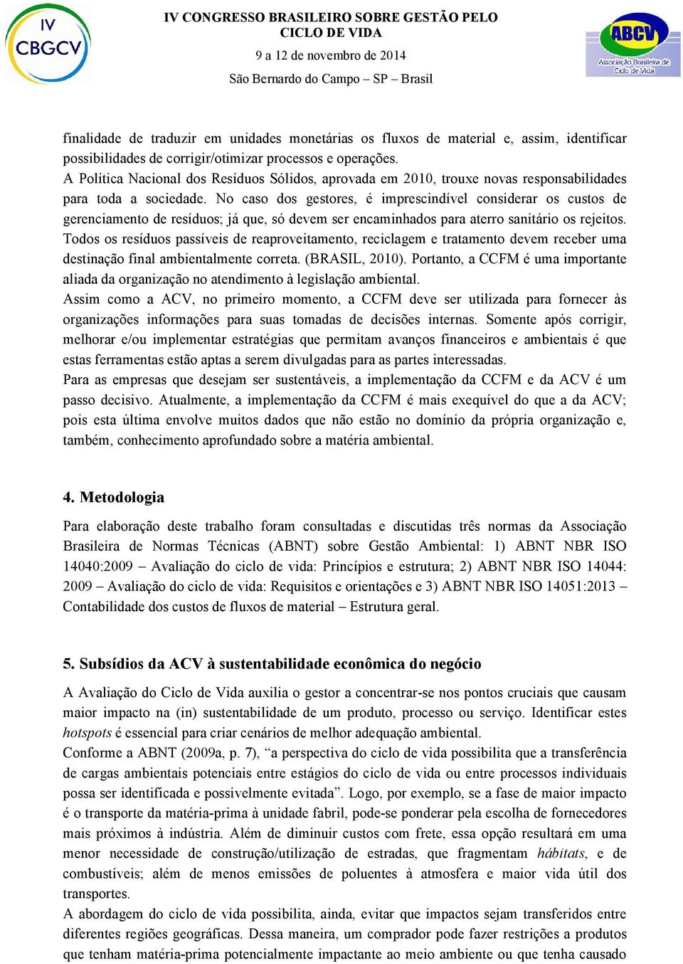 No caso dos gestores, é imprescindível considerar os custos de gerenciamento de resíduos; já que, só devem ser encaminhados para aterro sanitário os rejeitos.