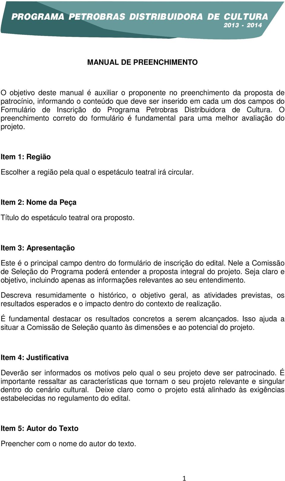 Item 1: Região Escolher a região pela qual o espetáculo teatral irá circular. Item 2: Nome da Peça Título do espetáculo teatral ora proposto.