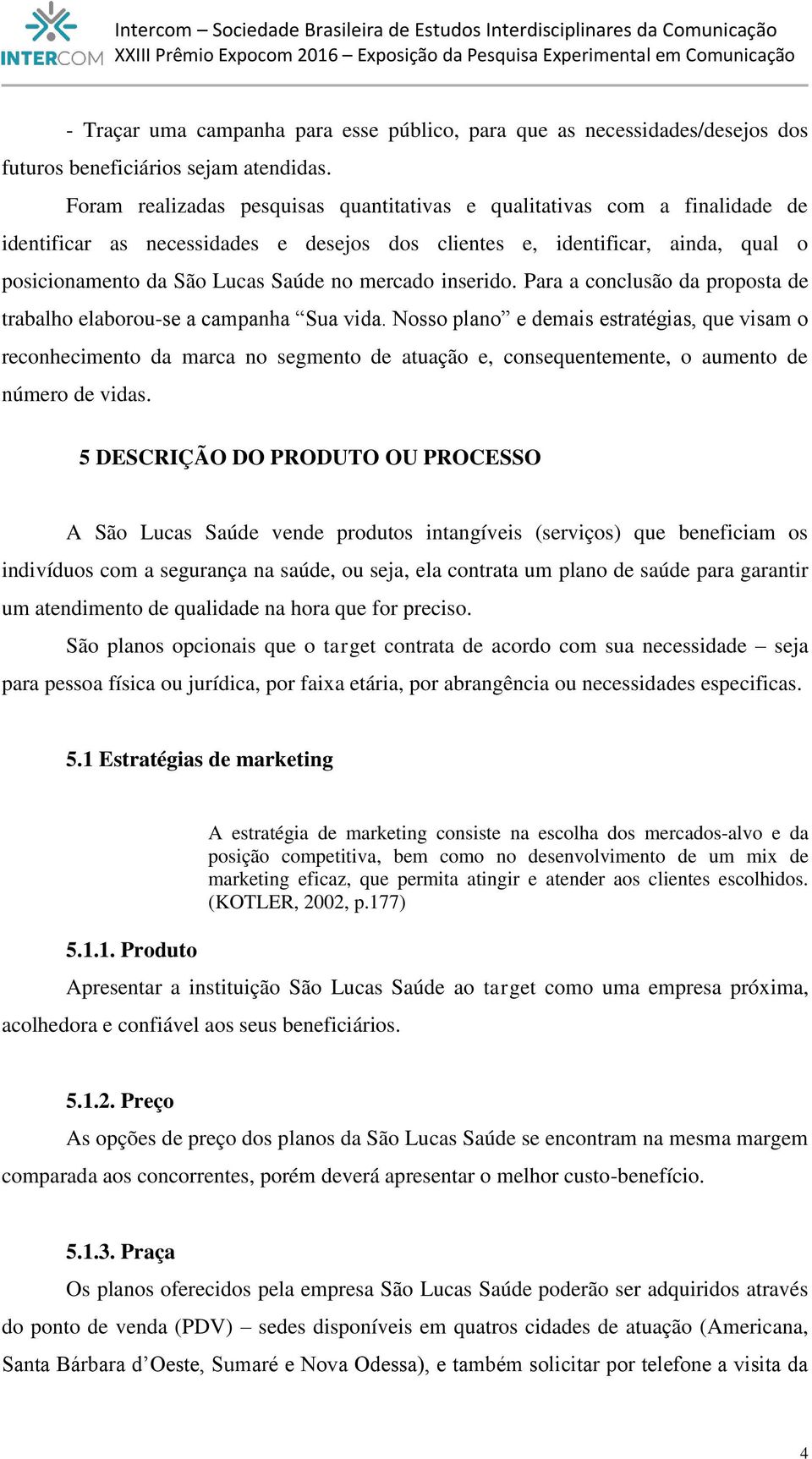 mercado inserido. Para a conclusão da proposta de trabalho elaborou-se a campanha Sua vida.