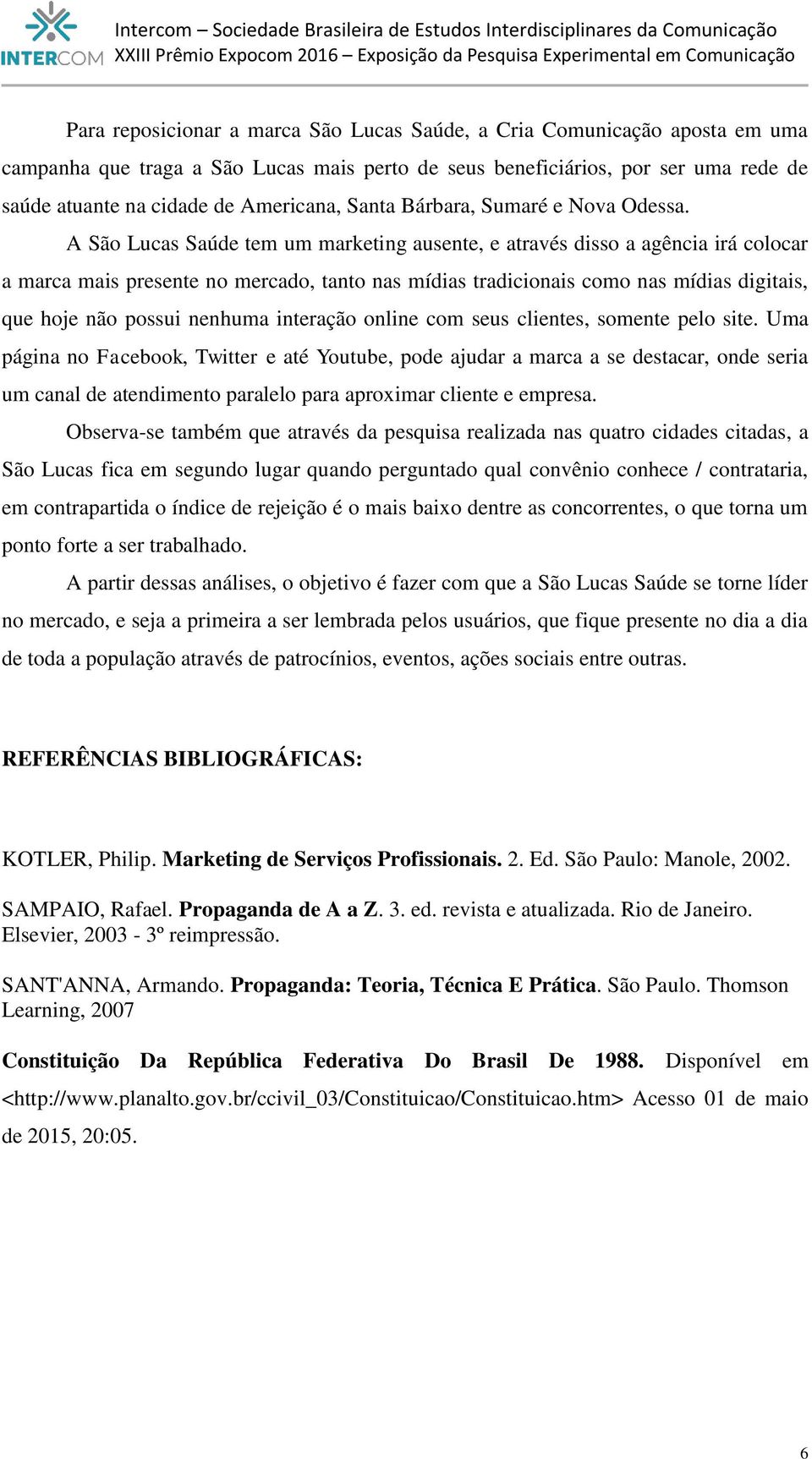 A São Lucas Saúde tem um marketing ausente, e através disso a agência irá colocar a marca mais presente no mercado, tanto nas mídias tradicionais como nas mídias digitais, que hoje não possui nenhuma