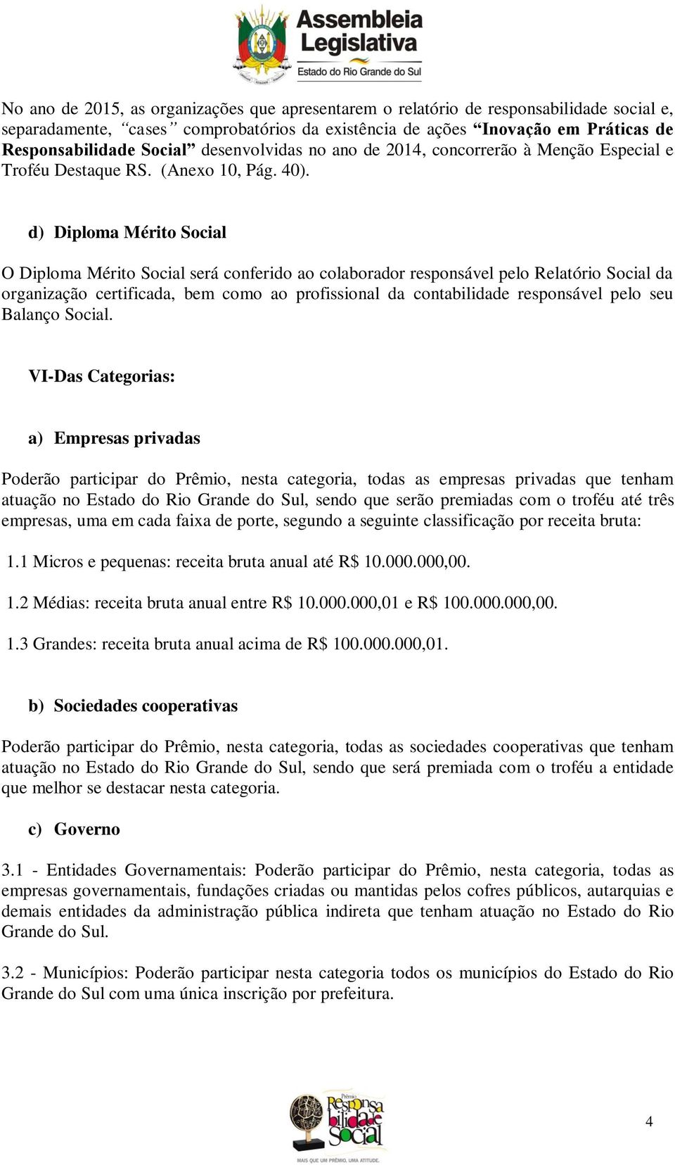 d) Diploma Mérito Social O Diploma Mérito Social será conferido ao colaborador responsável pelo Relatório Social da organização certificada, bem como ao profissional da contabilidade responsável pelo