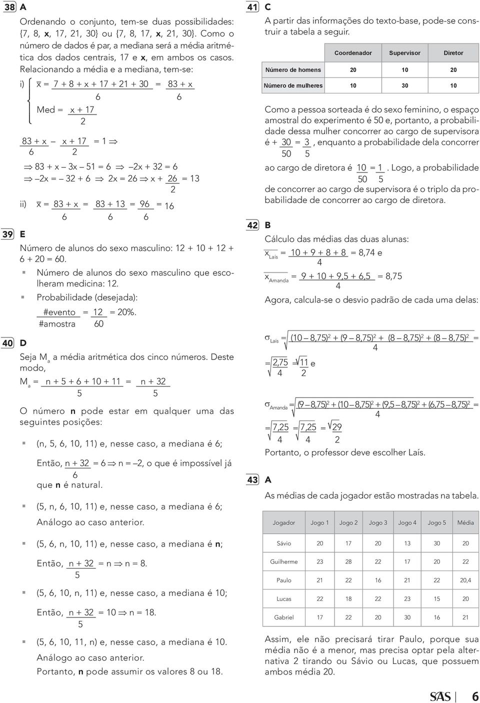 Relacionando a média e a mediana, tem-se: i) x = 7 + 8 + x + 17 + 1 + 30 = 83 + x 6 6 Med = x + 17 83 + x x + 17 = 1 6 83 + x 3x 1 = 6 x + 3 = 6 x = 3 + 6 x = 6 x + 6 = 13 ii) x = 83 + x = 83 + 13 =