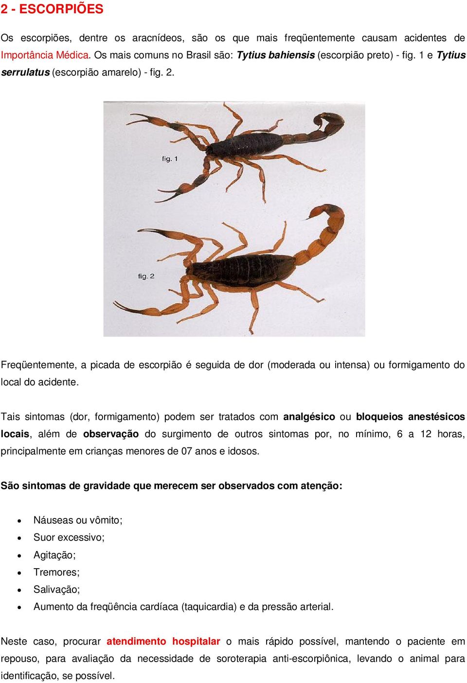 Tais sintomas (dor, formigamento) podem ser tratados com analgésico ou bloqueios anestésicos locais, além de observação do surgimento de outros sintomas por, no mínimo, 6 a 12 horas, principalmente