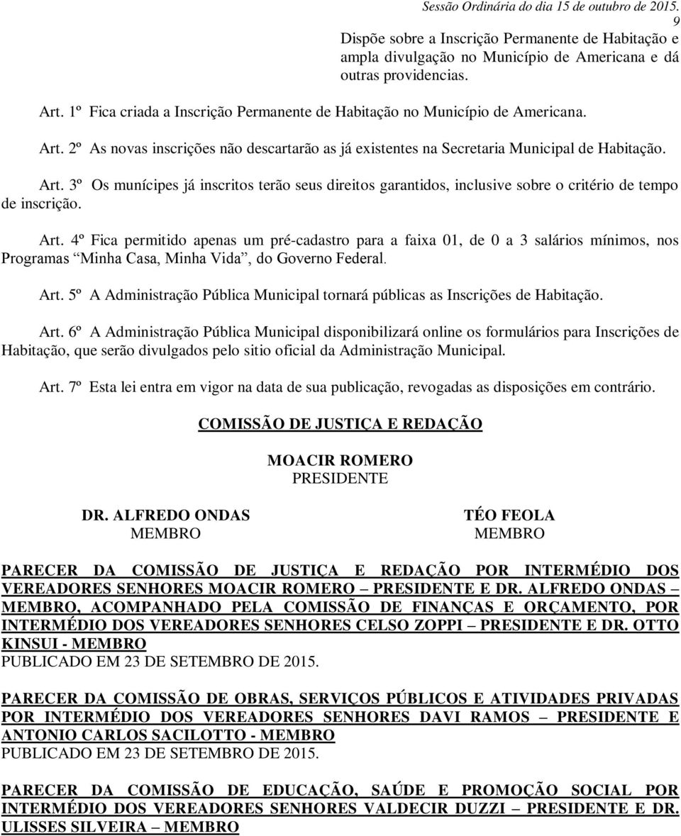 Art. 4º Fica permitido apenas um pré-cadastro para a faixa 01, de 0 a 3 salários mínimos, nos Programas Minha Casa, Minha Vida, do Governo Federal. Art.