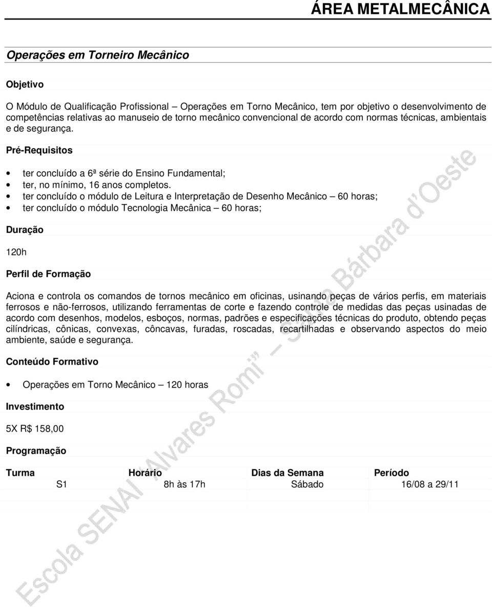 ter concluído o módulo de Leitura e Interpretação de Desenho Mecânico 60 horas; ter concluído o módulo Tecnologia Mecânica 60 horas; 120h Aciona e controla os comandos de tornos mecânico em oficinas,