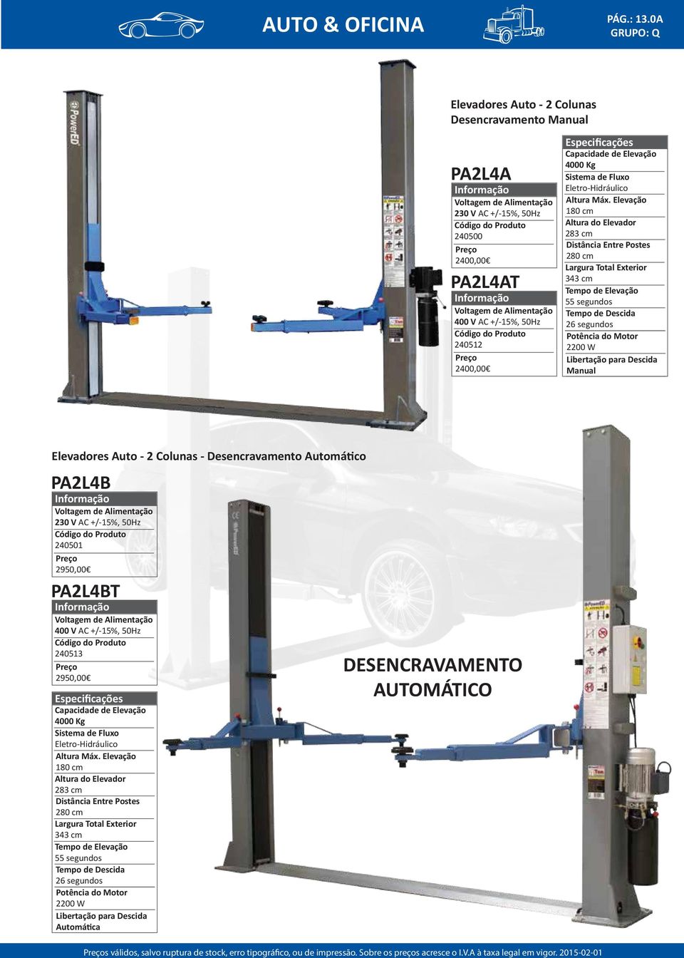 Elevadores Auto - 2 Colunas - Desencravamento Automático PA2L4B 230 V AC +/-15%, 50Hz 240501 2950,00 PA2L4BT 240513 2950,00 Especificações 4000 Kg Sistema de Fluxo Eletro-Hidráulico Altura Máx.