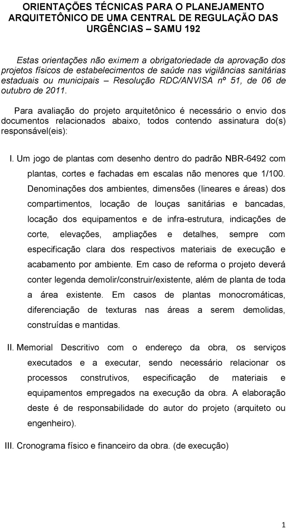 Para avaliação do projeto arquitetônico é necessário o envio dos documentos relacionados abaixo, todos contendo assinatura do(s) responsável(eis): I.