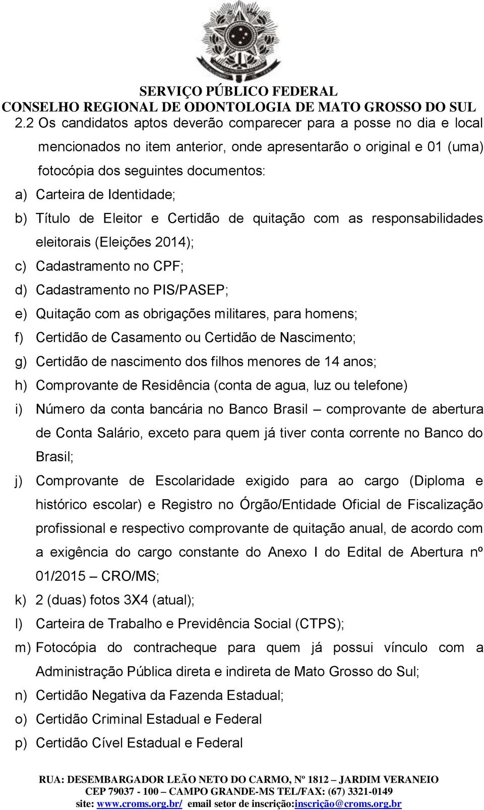 militares, para homens; f) Certidão de Casamento ou Certidão de Nascimento; g) Certidão de nascimento dos filhos menores de 14 anos; h) Comprovante de Residência (conta de agua, luz ou telefone) i)