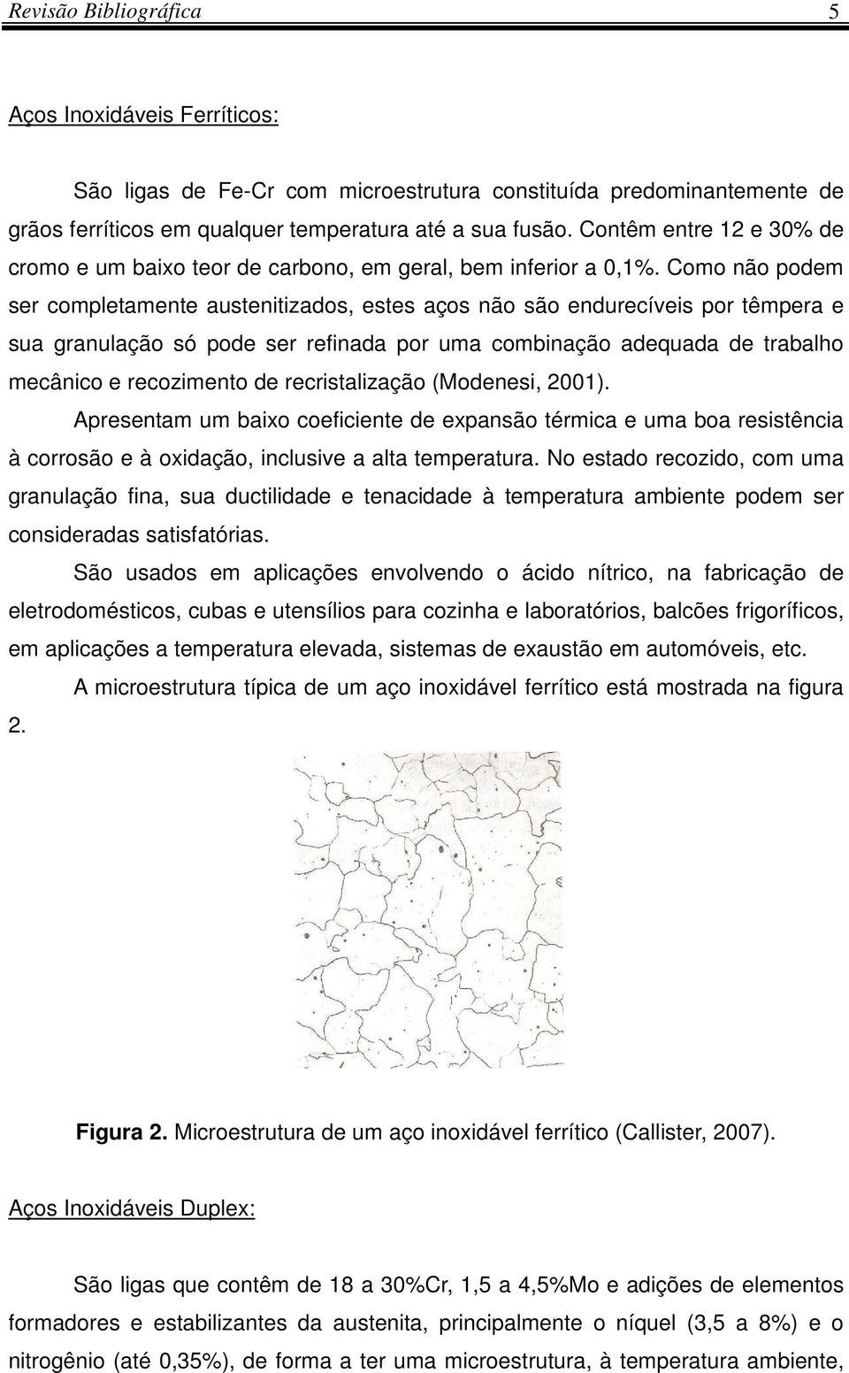 Como não podem ser completamente austenitizados, estes aços não são endurecíveis por têmpera e sua granulação só pode ser refinada por uma combinação adequada de trabalho mecânico e recozimento de