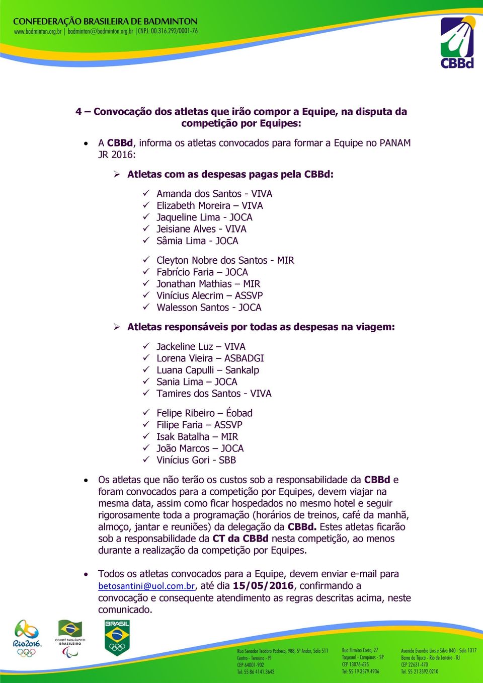 Vinícius Alecrim ASSVP Walesson Santos - JOCA Atletas responsáveis por todas as despesas na viagem: Jackeline Luz VIVA Lorena Vieira ASBADGI Luana Capulli Sankalp Sania Lima JOCA Tamires dos Santos -