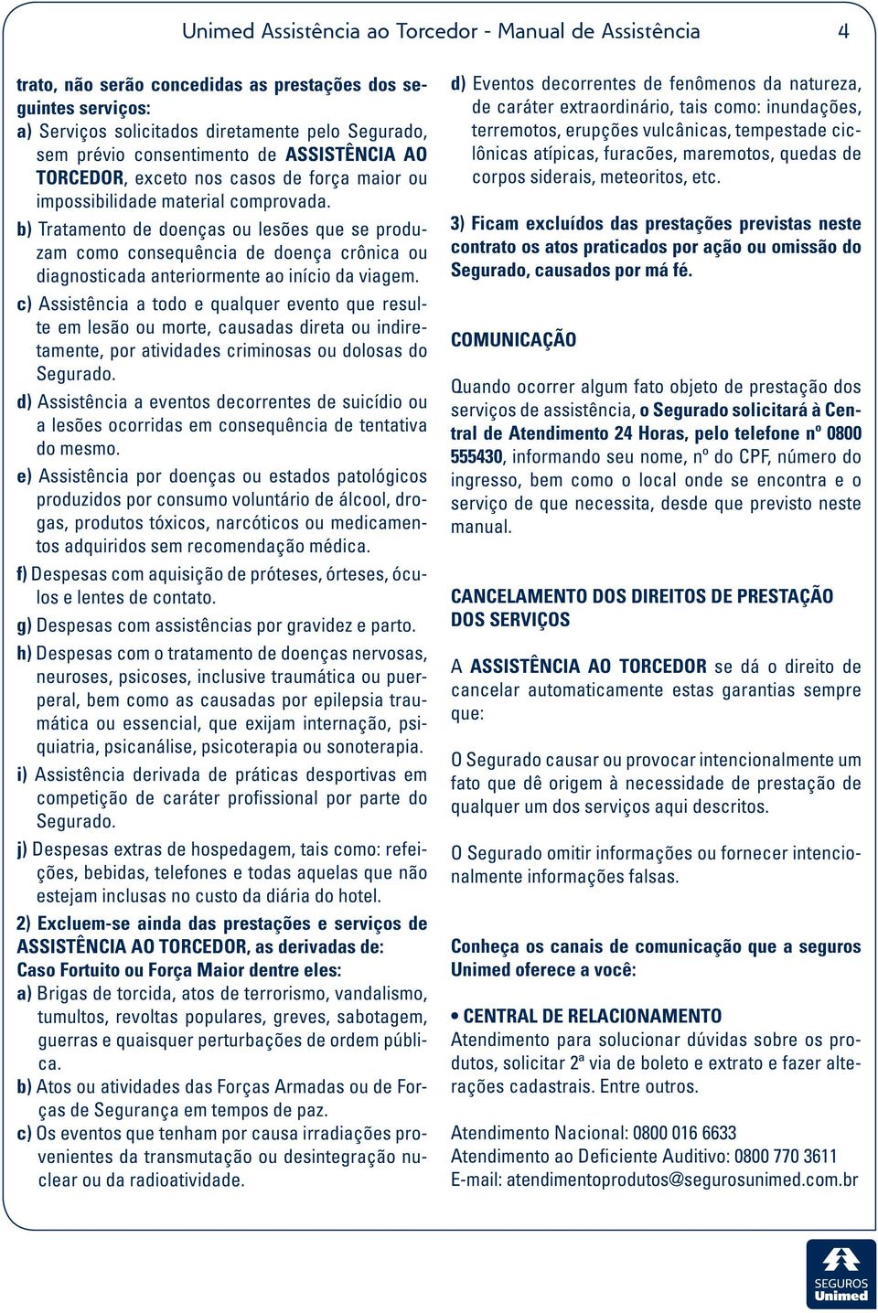 b) Tratamento de doenças ou lesões que se produzam como consequência de doença crônica ou diagnosticada anteriormente ao início da viagem.