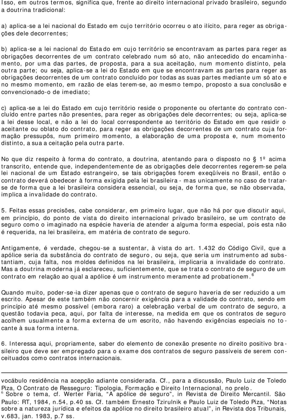 só ato, não antecedido do encaminhamento, por uma das partes, de proposta, para a sua aceitação, num momento distinto, pela outra parte; ou seja, aplica-se a lei do Estado em que se encontravam as