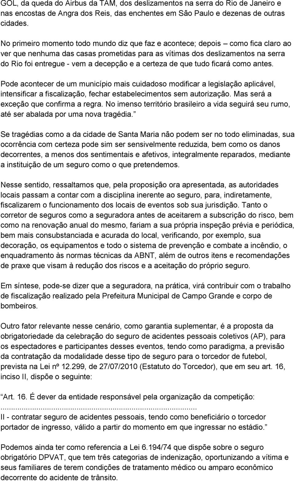 a certeza de que tudo ficará como antes. Pode acontecer de um município mais cuidadoso modificar a legislação aplicável, intensificar a fiscalização, fechar estabelecimentos sem autorização.