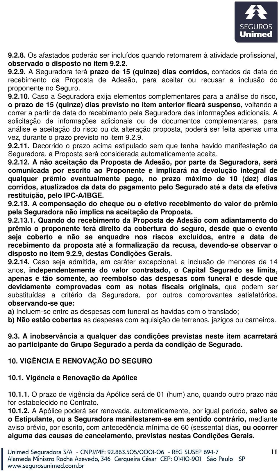 Caso a Seguradora exija elementos complementares para a análise do risco, o prazo de 15 (quinze) dias previsto no item anterior ficará suspenso, voltando a correr a partir da data do recebimento pela