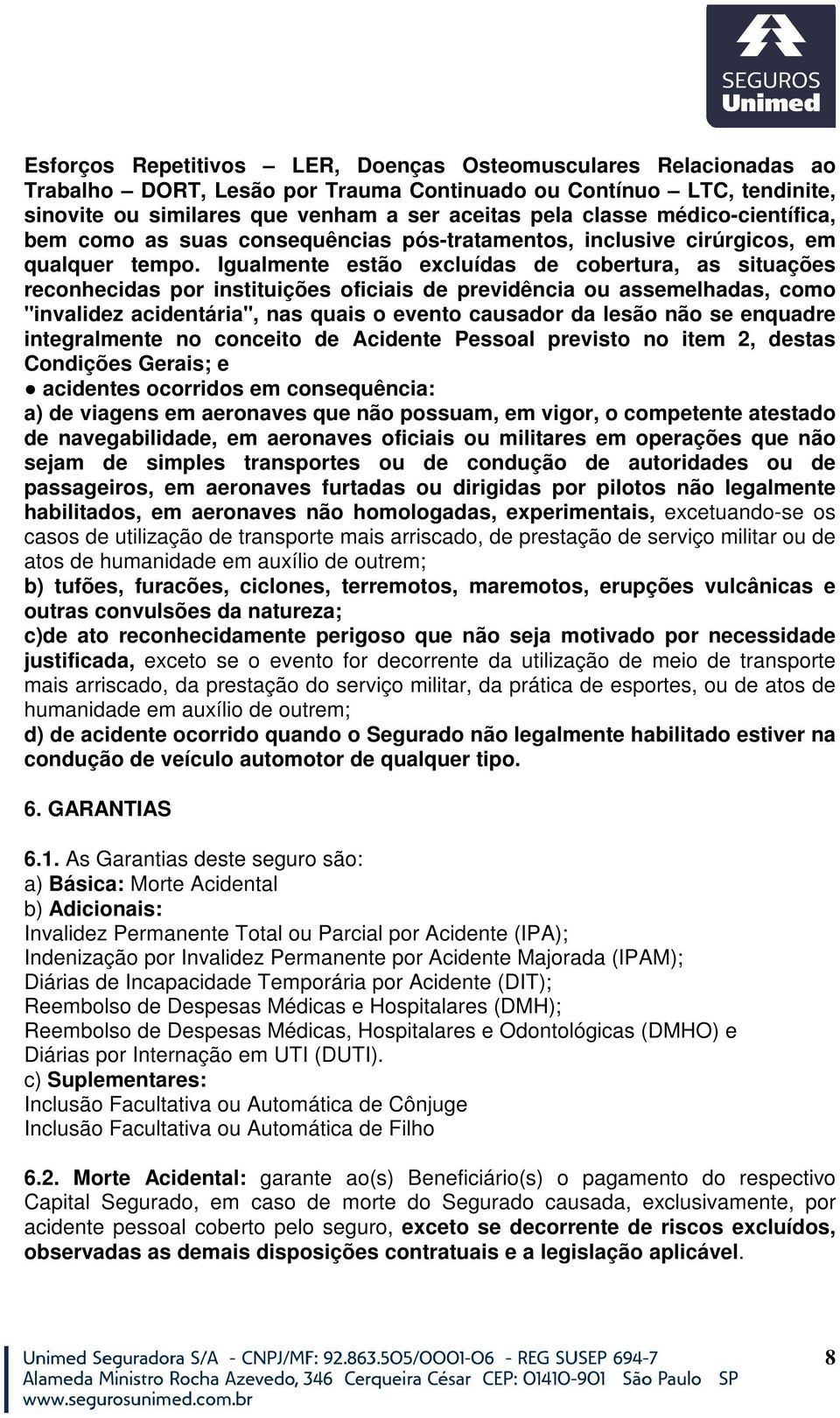 Igualmente estão excluídas de cobertura, as situações reconhecidas por instituições oficiais de previdência ou assemelhadas, como "invalidez acidentária", nas quais o evento causador da lesão não se