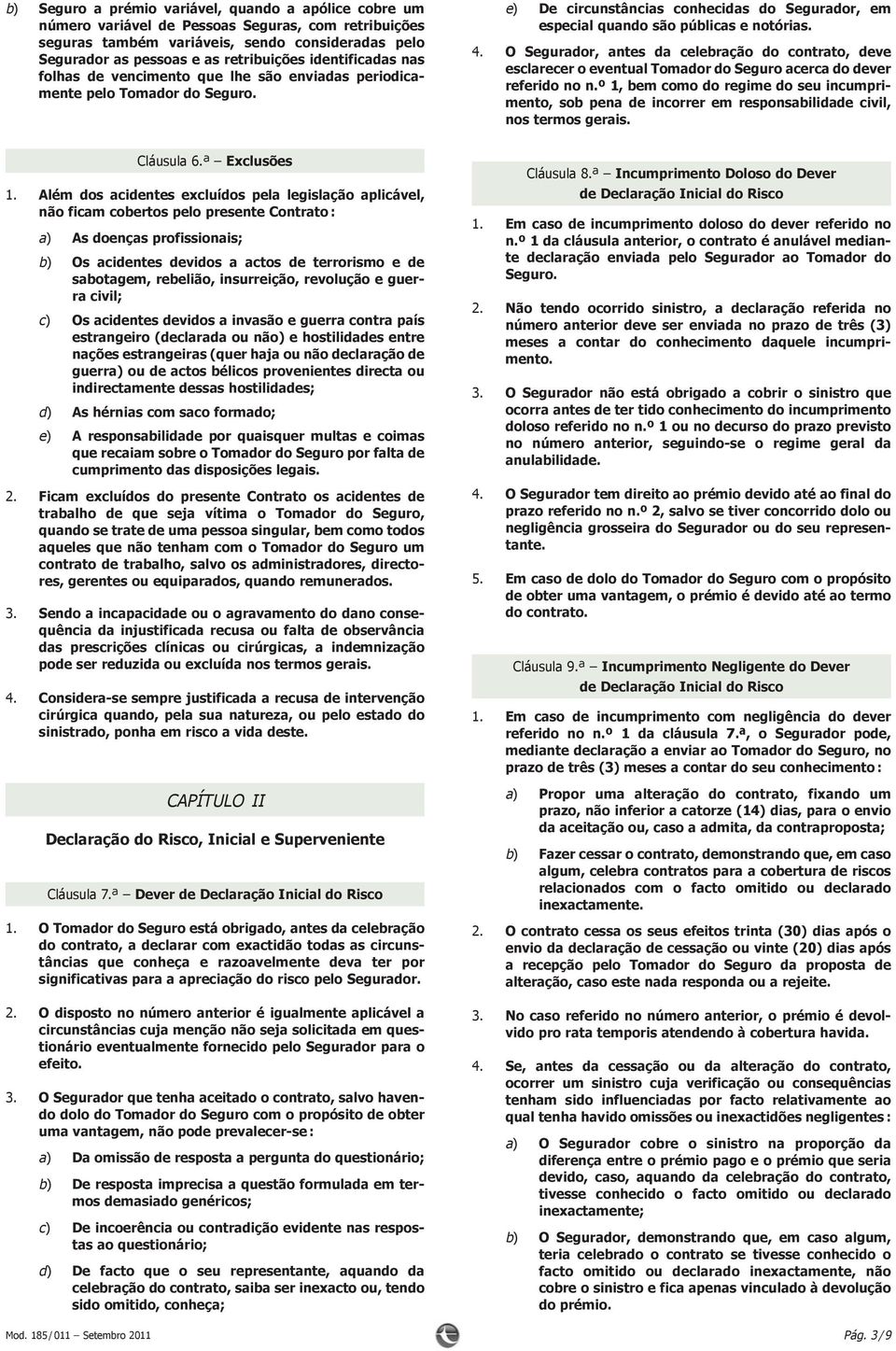 e) De circunstâncias conhecidas do Segurador, em especialquandosãopúblicasenotórias. 4. O Segurador, antes da celebração do contrato, deve esclareceroeventualtomadordoseguroacercadodever referidonon.