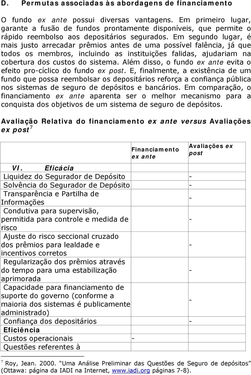 Em segundo lugar, é mais justo arrecadar prêmios antes de uma possível falência, já que todos os membros, incluindo as instituições falidas, ajudariam na cobertura dos custos do sistema.