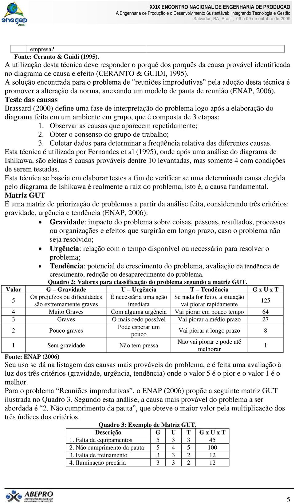 Teste das causas Brassard (2000) define uma fase de interpretação do problema logo após a elaboração do diagrama feita em um ambiente em grupo, que é composta de 3 etapas: 1.