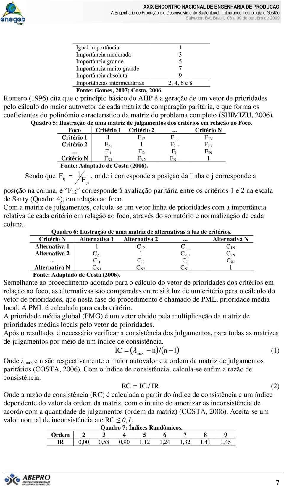 polinômio característico da matriz do problema completo (SHIMIZU, 2006). Quadro 5: Ilustração de uma matriz de julgamentos dos critérios em relação ao Foco. Foco Critério 1 Critério 2.