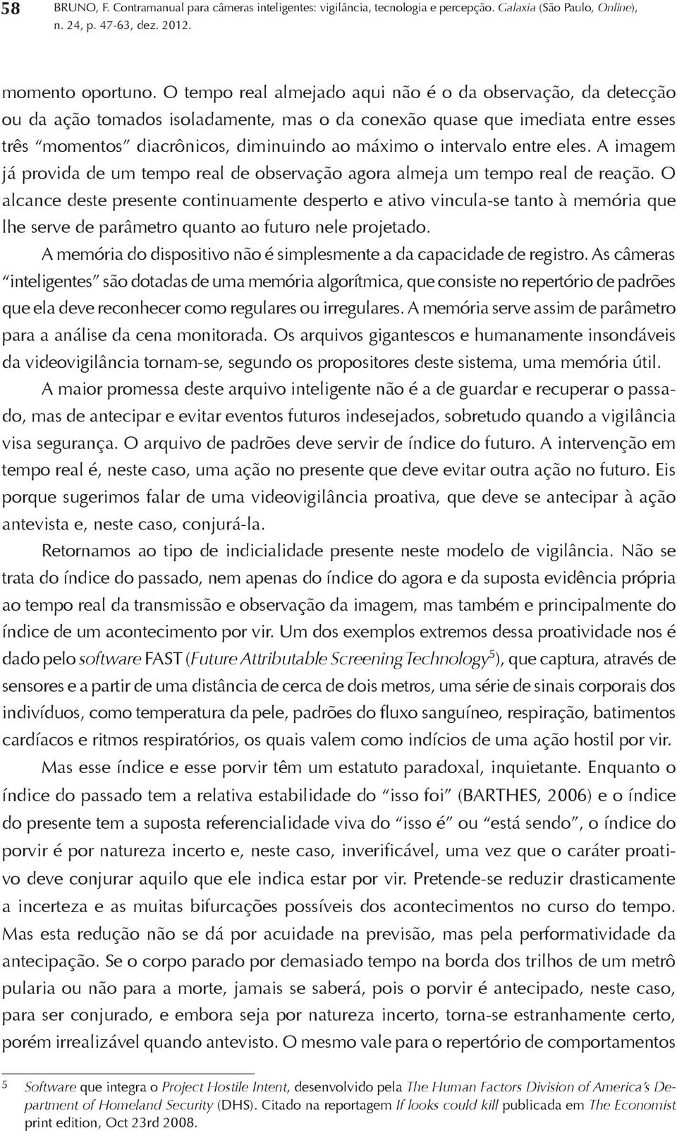 intervalo entre eles. A imagem já provida de um tempo real de observação agora almeja um tempo real de reação.