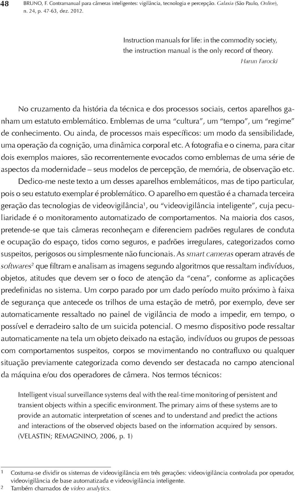 Harun Farocki No cruzamento da história da técnica e dos processos sociais, certos aparelhos ganham um estatuto emblemático. Emblemas de uma cultura, um tempo, um regime de conhecimento.