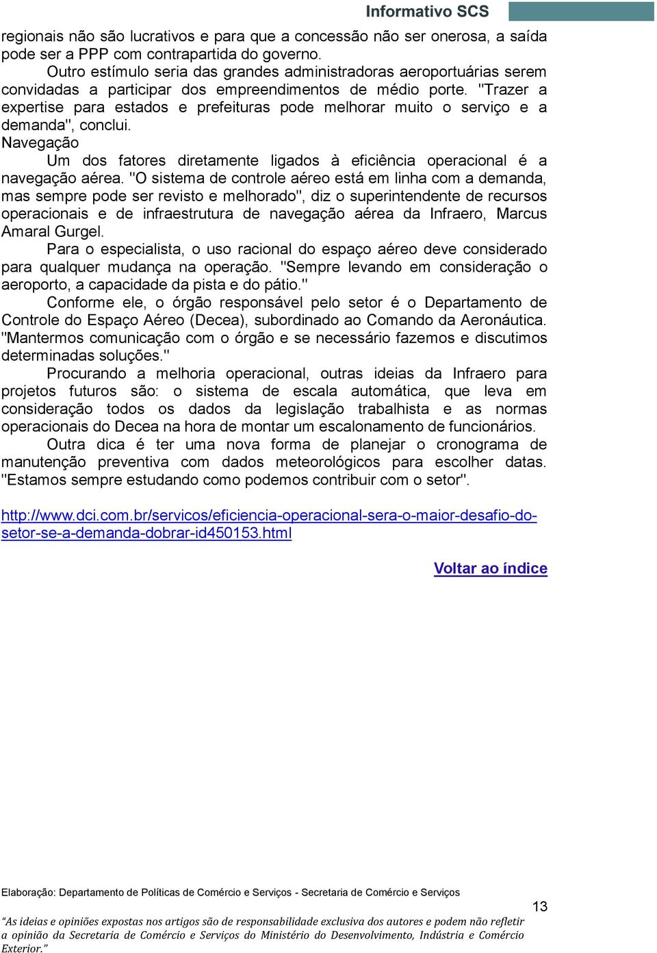 "Trazer a expertise para estados e prefeituras pode melhorar muito o serviço e a demanda", conclui. Navegação Um dos fatores diretamente ligados à eficiência operacional é a navegação aérea.