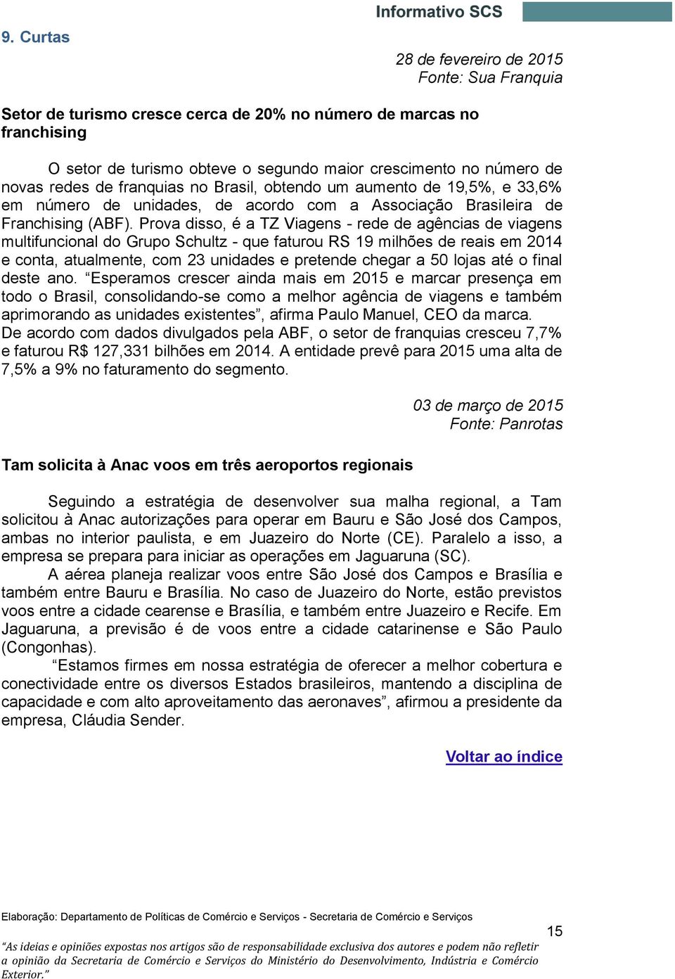 Prova disso, é a TZ Viagens - rede de agências de viagens multifuncional do Grupo Schultz - que faturou RS 19 milhões de reais em 2014 e conta, atualmente, com 23 unidades e pretende chegar a 50