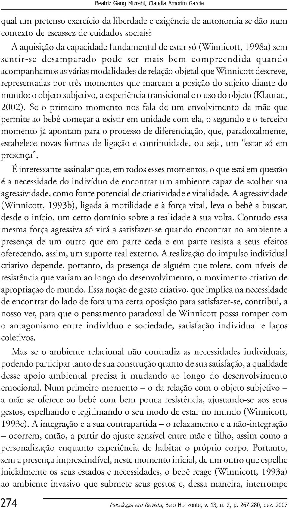 Winnicott descreve, representadas por três momentos que marcam a posição do sujeito diante do mundo: o objeto subjetivo, a experiência transicional e o uso do objeto (Klautau, 2002).