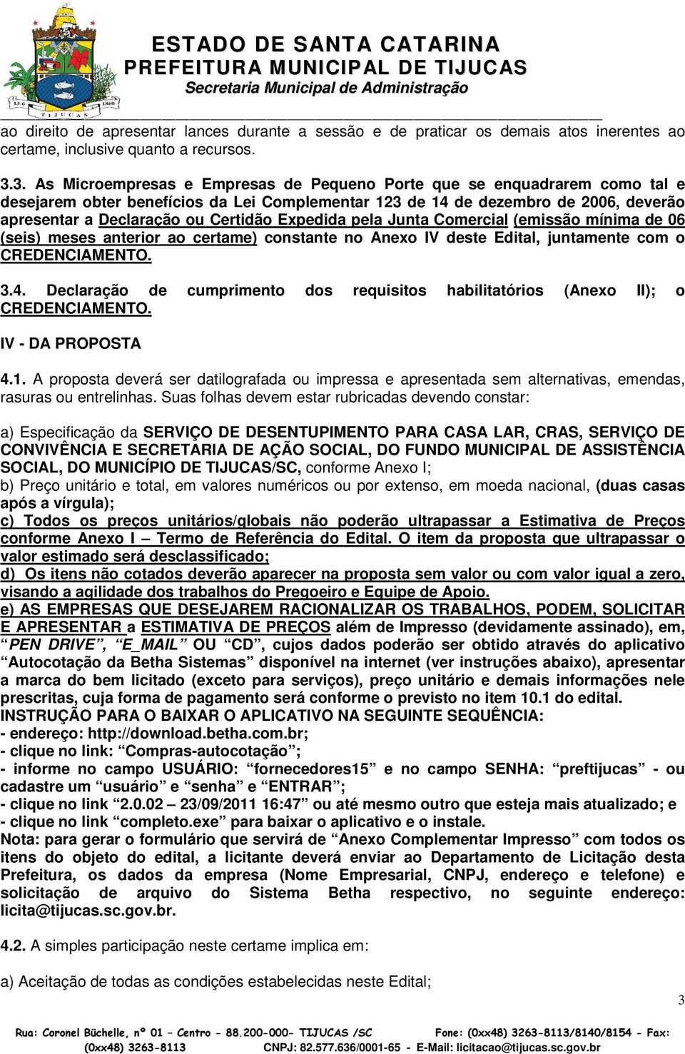 Expedida pela Junta Comercial (emissão mínima de 06 (seis) meses anterior ao certame) constante no Anexo IV deste Edital, juntamente com o CREDENCIAMENTO. 3.4.