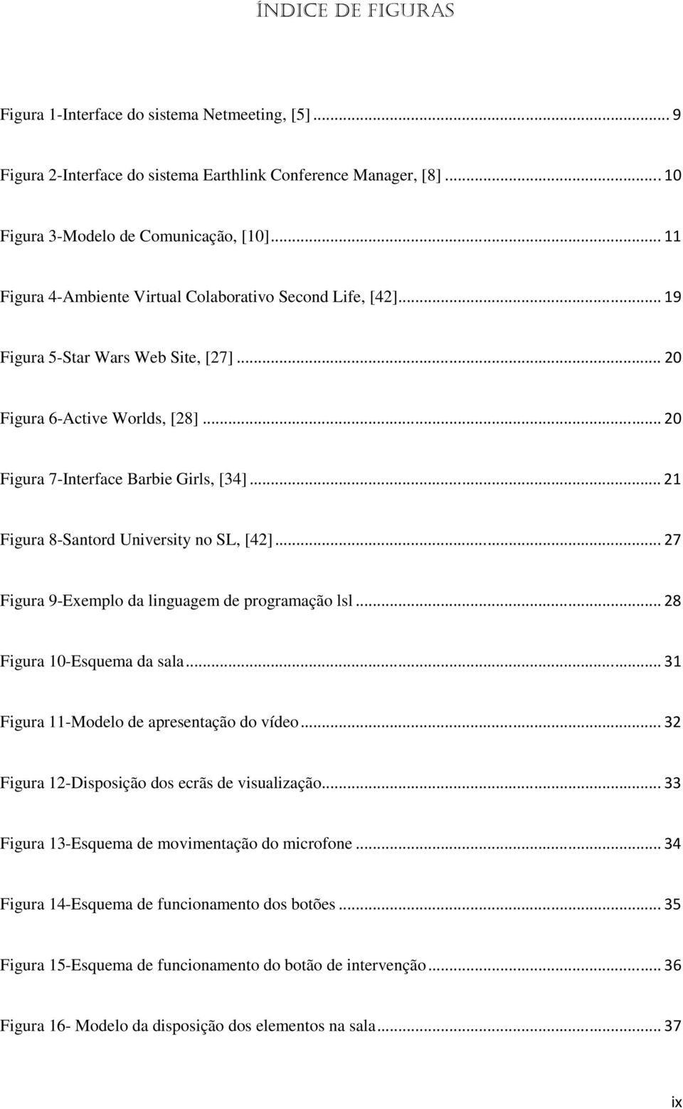 .. 21 Figura 8-Santord University no SL, [42]... 27 Figura 9-Exemplo da linguagem de programação lsl... 28 Figura 10-Esquema da sala... 31 Figura 11-Modelo de apresentação do vídeo.