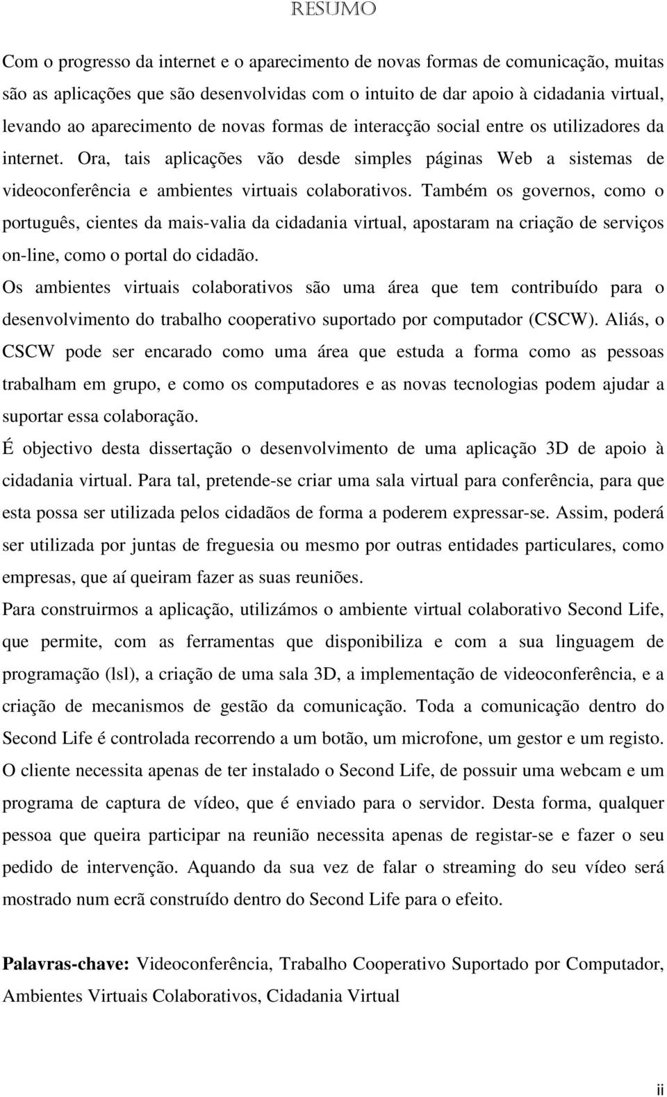 Ora, tais aplicações vão desde simples páginas Web a sistemas de videoconferência e ambientes virtuais colaborativos.