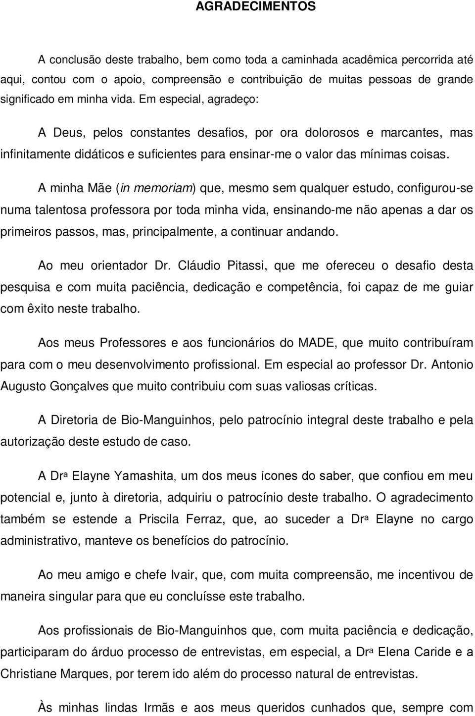 A minha Mãe (in memoriam) que, mesmo sem qualquer estudo, configurou-se numa talentosa professora por toda minha vida, ensinando-me não apenas a dar os primeiros passos, mas, principalmente, a