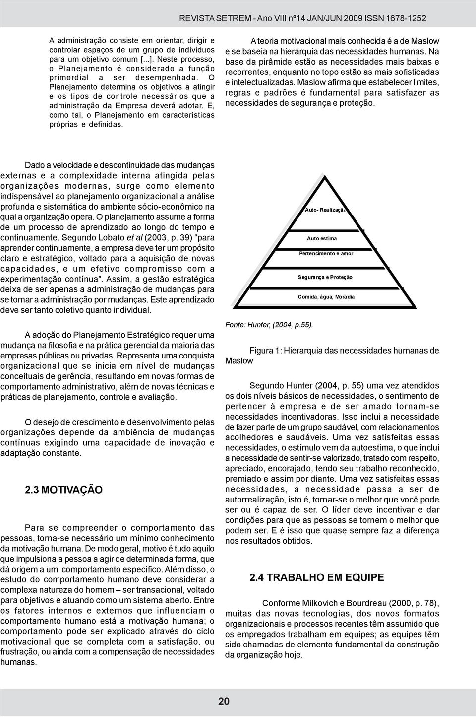 O Planejamento determina os objetivos a atingir e os tipos de controle necessários que a administração da Empresa deverá adotar. E, como tal, o Planejamento em características próprias e definidas.