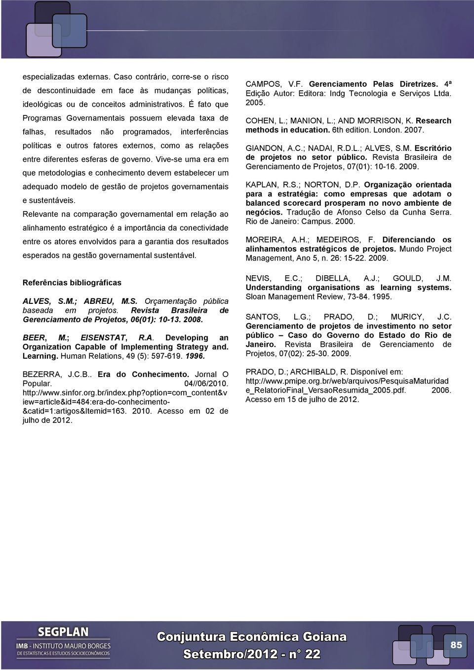 governo. Vive-se uma era em que metodologias e conhecimento devem estabelecer um adequado modelo de gestão de projetos governamentais e sustentáveis.