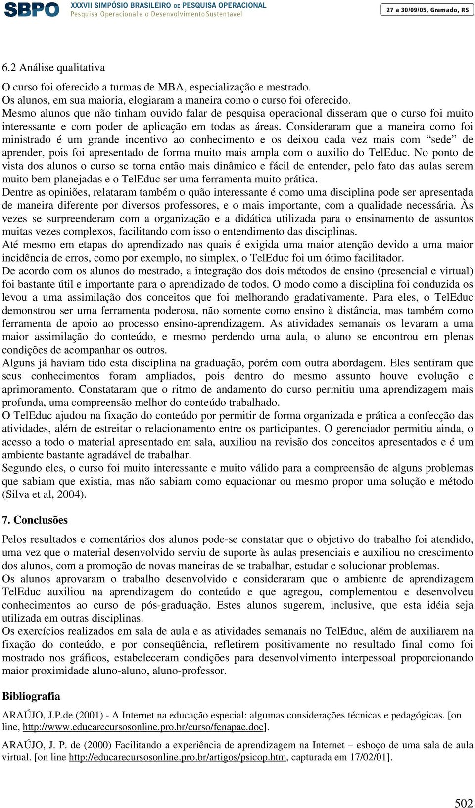 Consideraram que a maneira como foi ministrado é um grande incentivo ao conhecimento e os deixou cada vez mais com sede de aprender, pois foi apresentado de forma muito mais ampla com o auxilio do