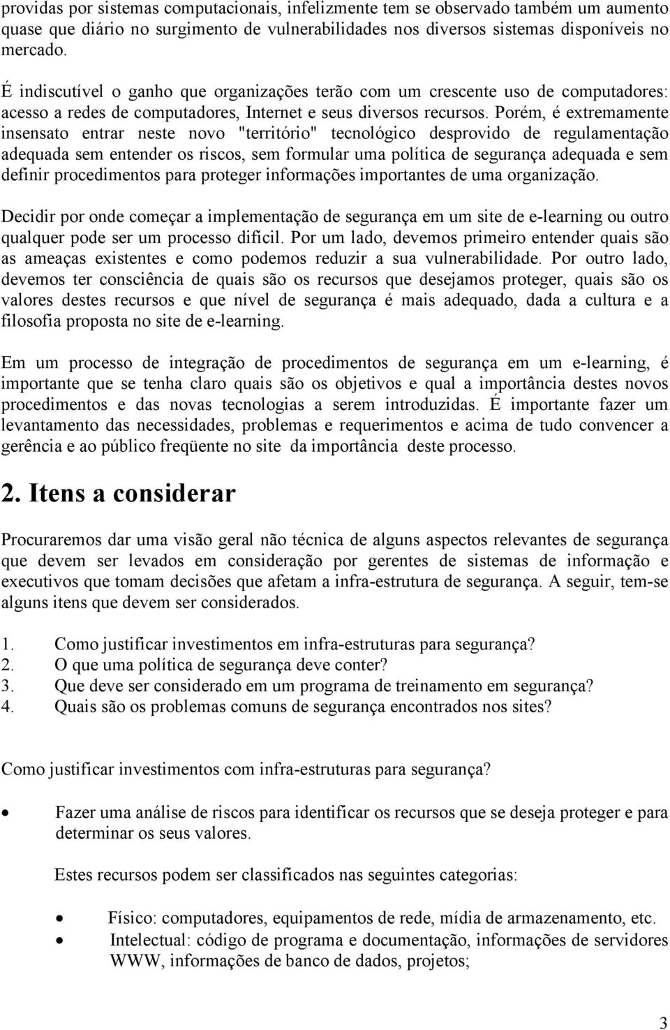 Porém, é extremamente insensato entrar neste novo "território" tecnológico desprovido de regulamentação adequada sem entender os riscos, sem formular uma política de segurança adequada e sem definir