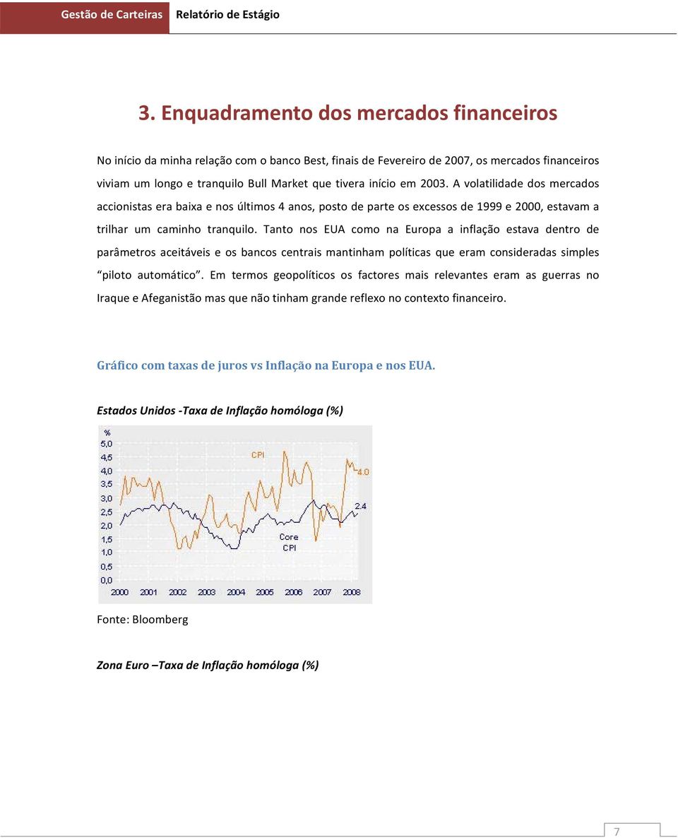 Tanto nos EUA como na Europa a inflação estava dentro de parâmetros aceitáveis e os bancos centrais mantinham políticas que eram consideradas simples piloto automático.