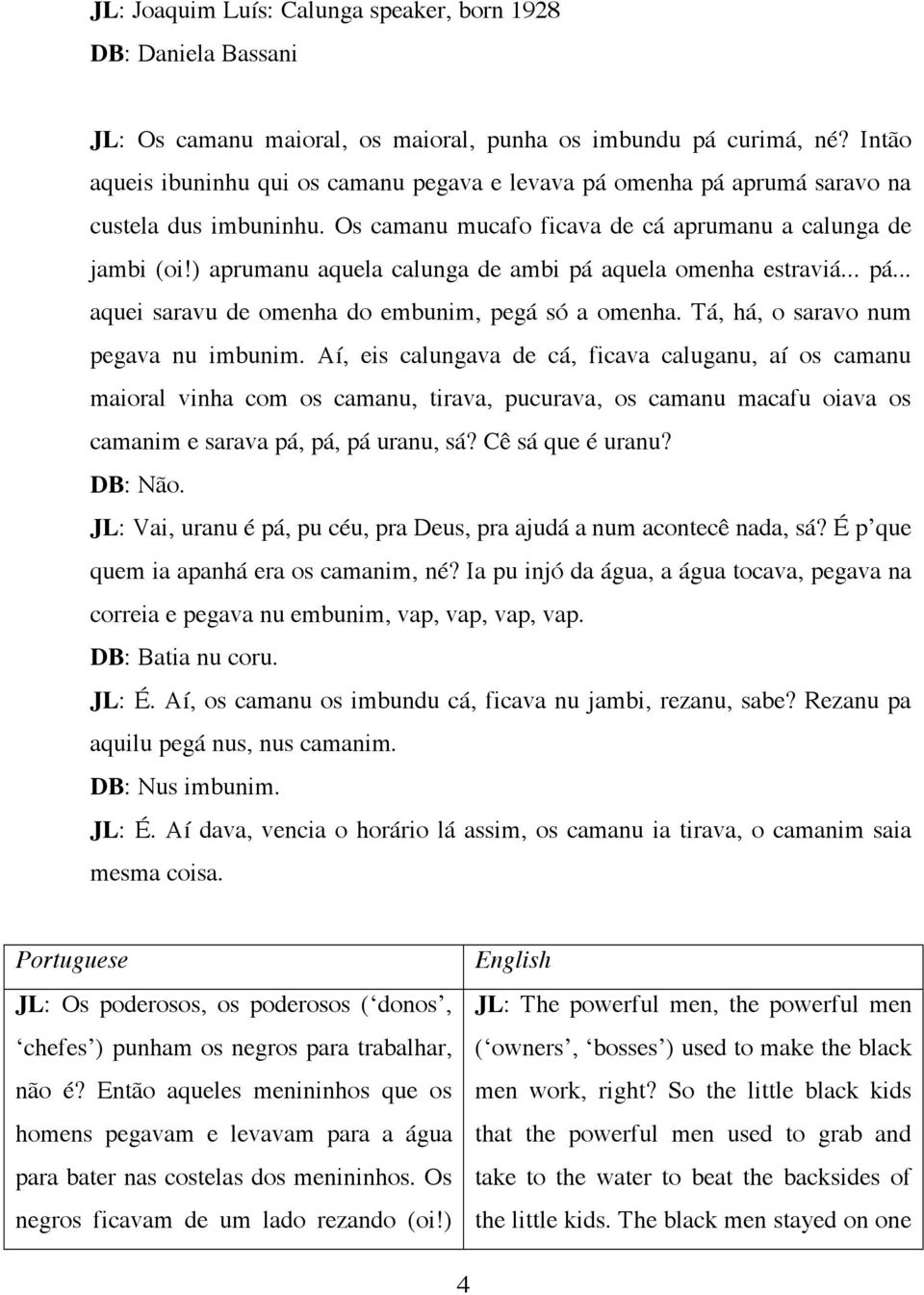 ) aprumanu aquela calunga de ambi pá aquela omenha estraviá... pá... aquei saravu de omenha do embunim, pegá só a omenha. Tá, há, o saravo num pegava nu imbunim.