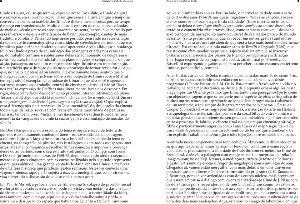 Muito do que aconteceu de novo nessas décadas de meio do século (entre os anos quarenta e sessenta) parece hoje marcado por essa inversão de que a obra teórica de Bazin, por exemplo, é antes de mais