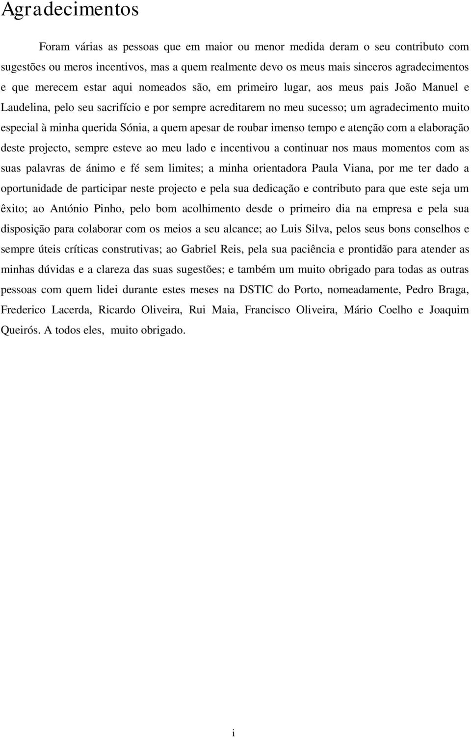 Sónia, a quem apesar de roubar imenso tempo e atenção com a elaboração deste projecto, sempre esteve ao meu lado e incentivou a continuar nos maus momentos com as suas palavras de ánimo e fé sem