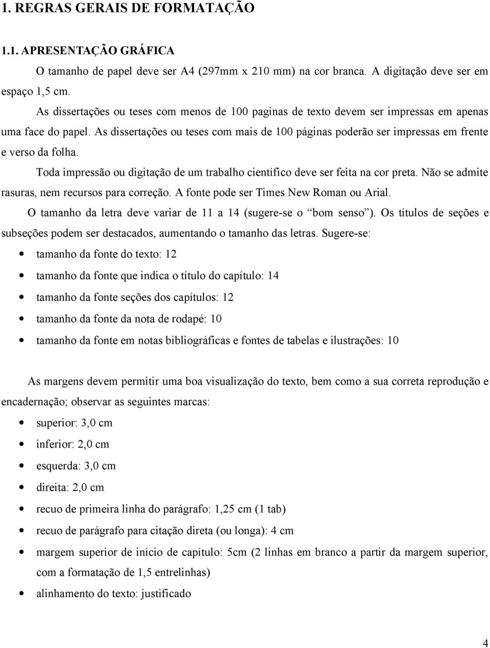 As dissertações ou teses com mais de 100 páginas poderão ser impressas em frente e verso da folha. Toda impressão ou digitação de um trabalho científico deve ser feita na cor preta.