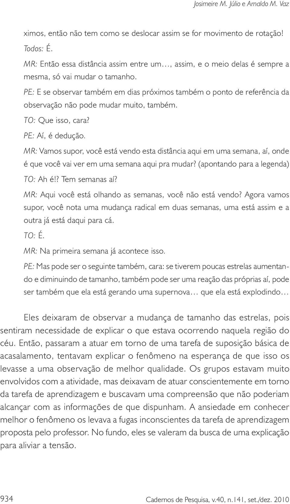 PE: E se observar também em dias próximos também o ponto de referência da observação não pode mudar muito, também. TO: Que isso, cara? PE: Aí, é dedução.