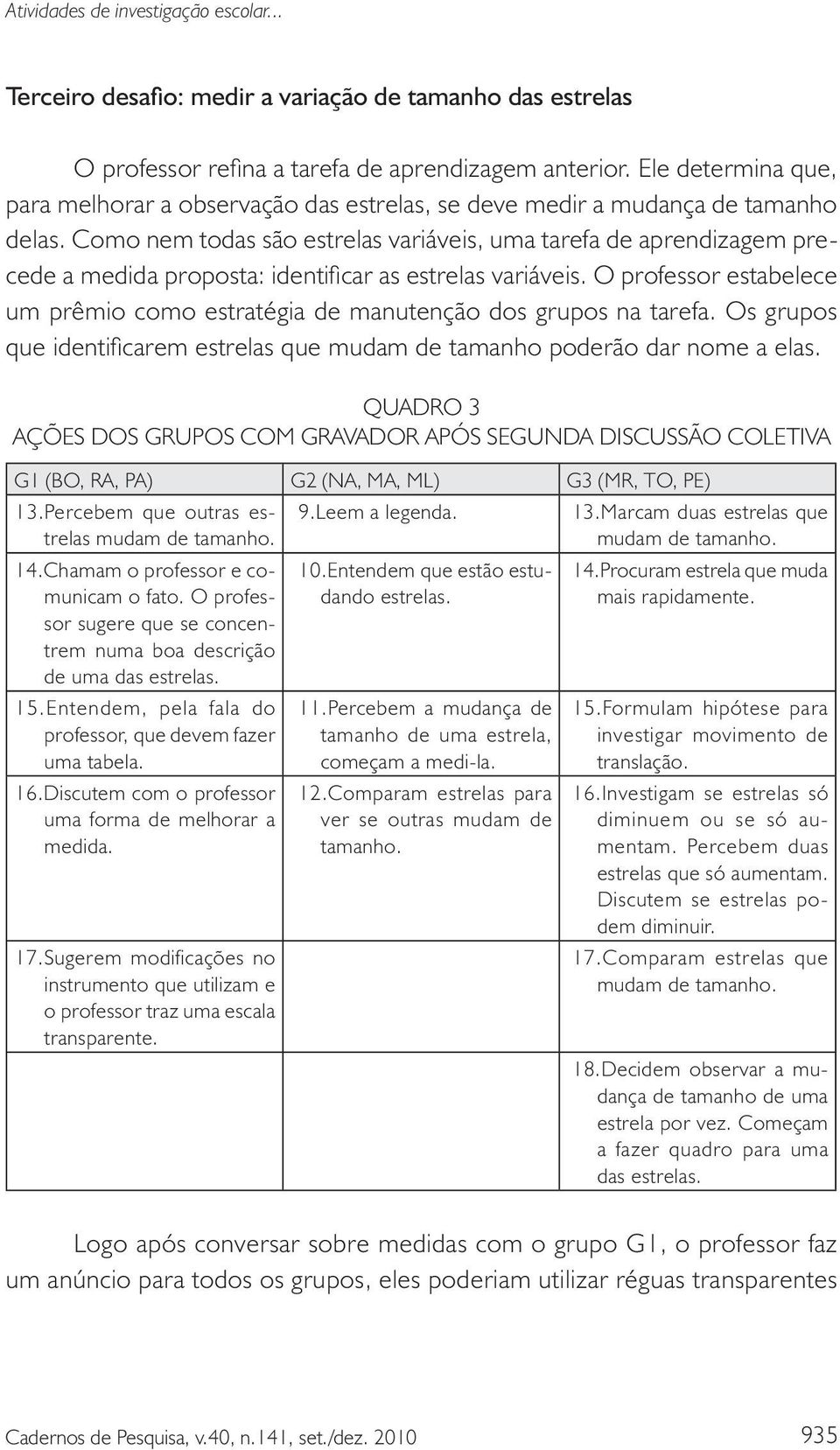 Como nem todas são estrelas variáveis, uma tarefa de aprendizagem precede a medida proposta: identificar as estrelas variáveis.