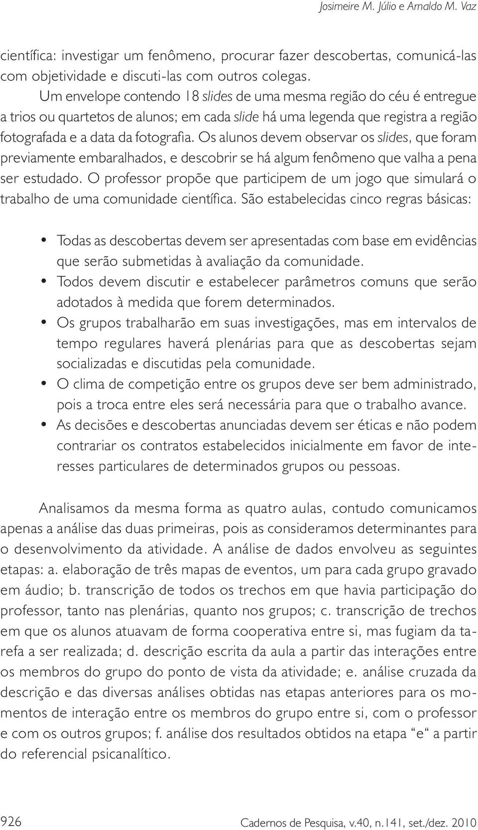 Os alunos devem observar os slides, que foram previamente embaralhados, e descobrir se há algum fenômeno que valha a pena ser estudado.