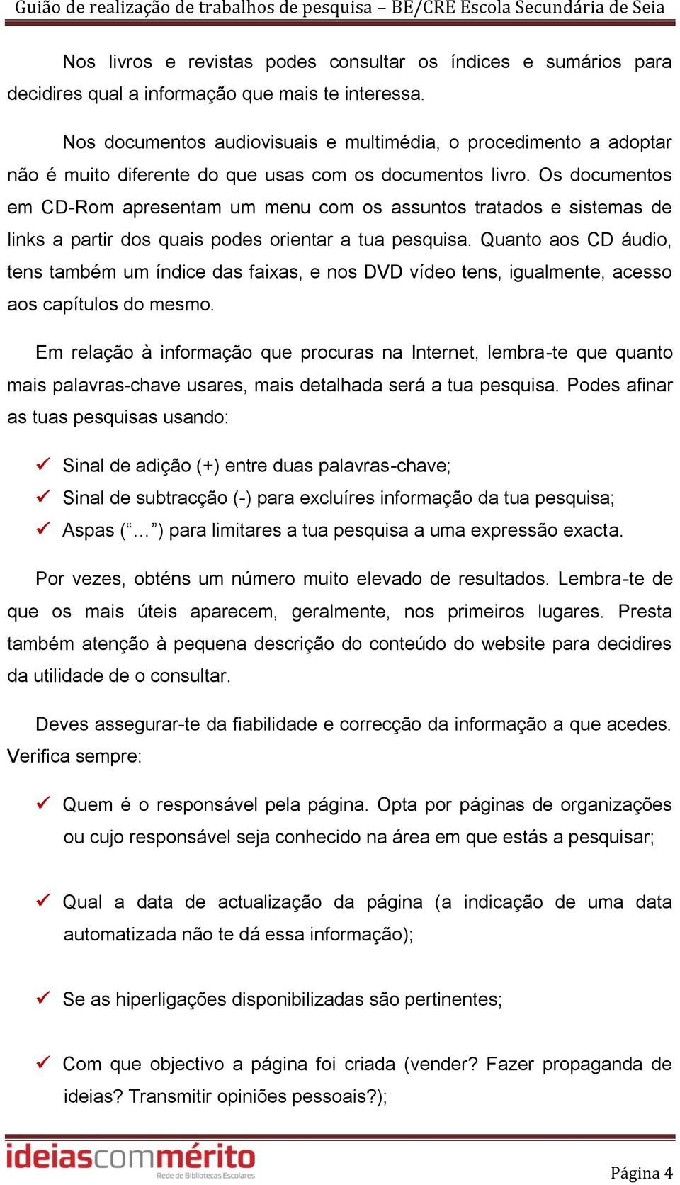 Os documentos em CD-Rom apresentam um menu com os assuntos tratados e sistemas de links a partir dos quais podes orientar a tua pesquisa.