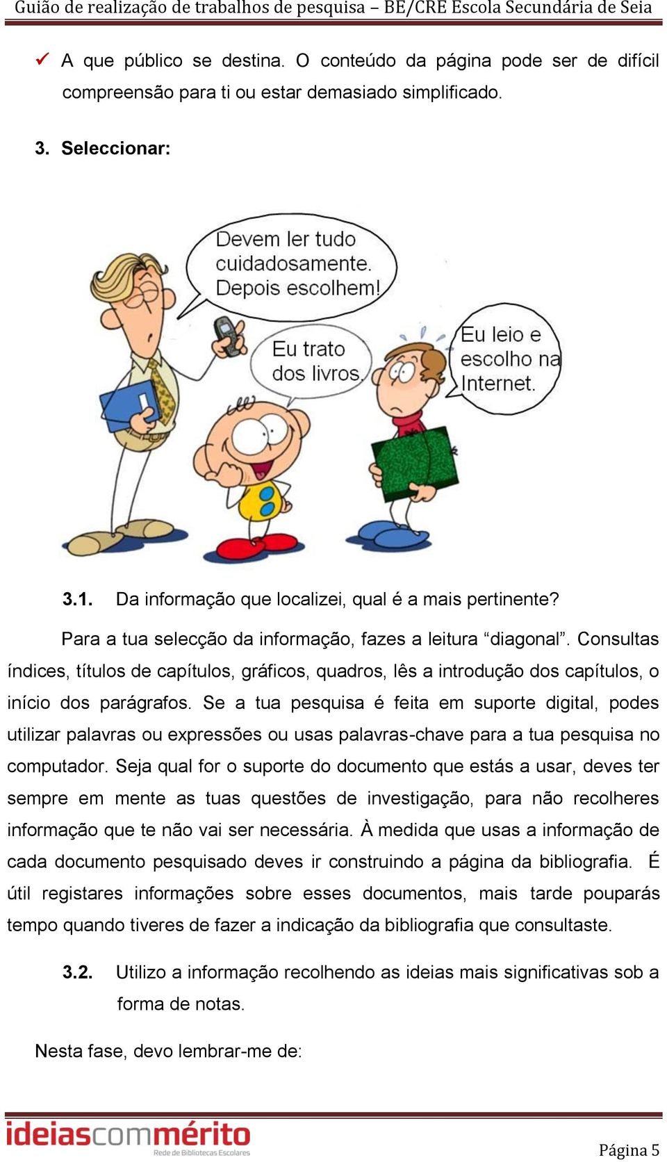 Se a tua pesquisa é feita em suporte digital, podes utilizar palavras ou expressões ou usas palavras-chave para a tua pesquisa no computador.