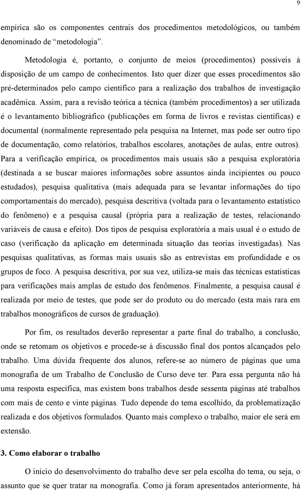 Isto quer dizer que esses procedimentos são pré-determinados pelo campo científico para a realização dos trabalhos de investigação acadêmica.