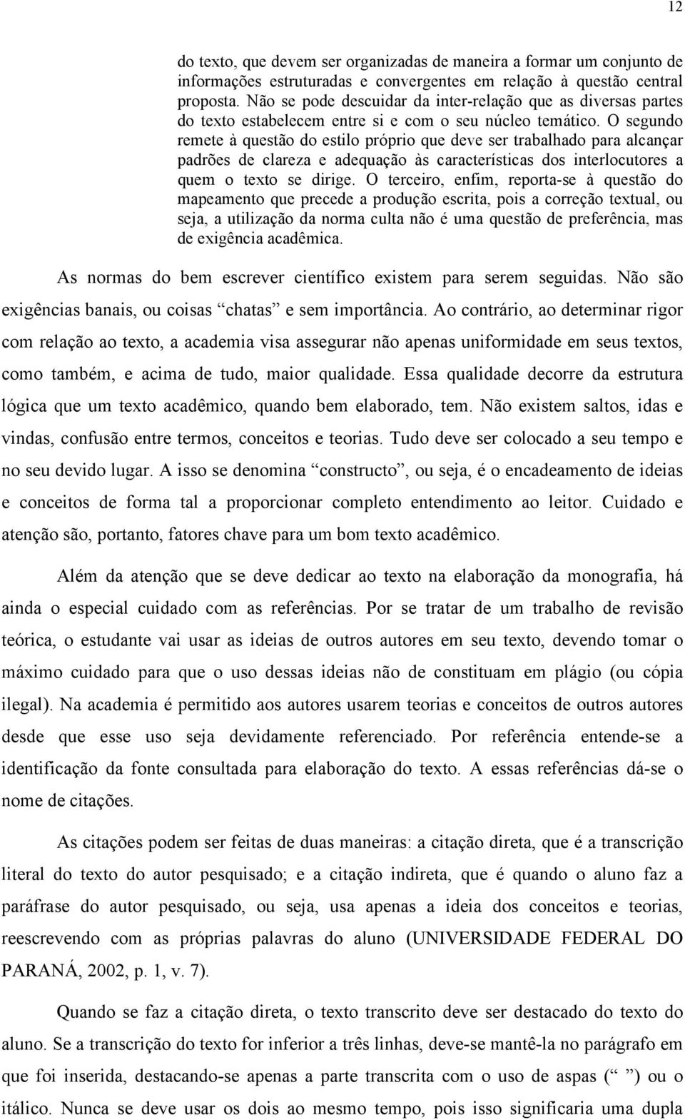 O segundo remete à questão do estilo próprio que deve ser trabalhado para alcançar padrões de clareza e adequação às características dos interlocutores a quem o texto se dirige.