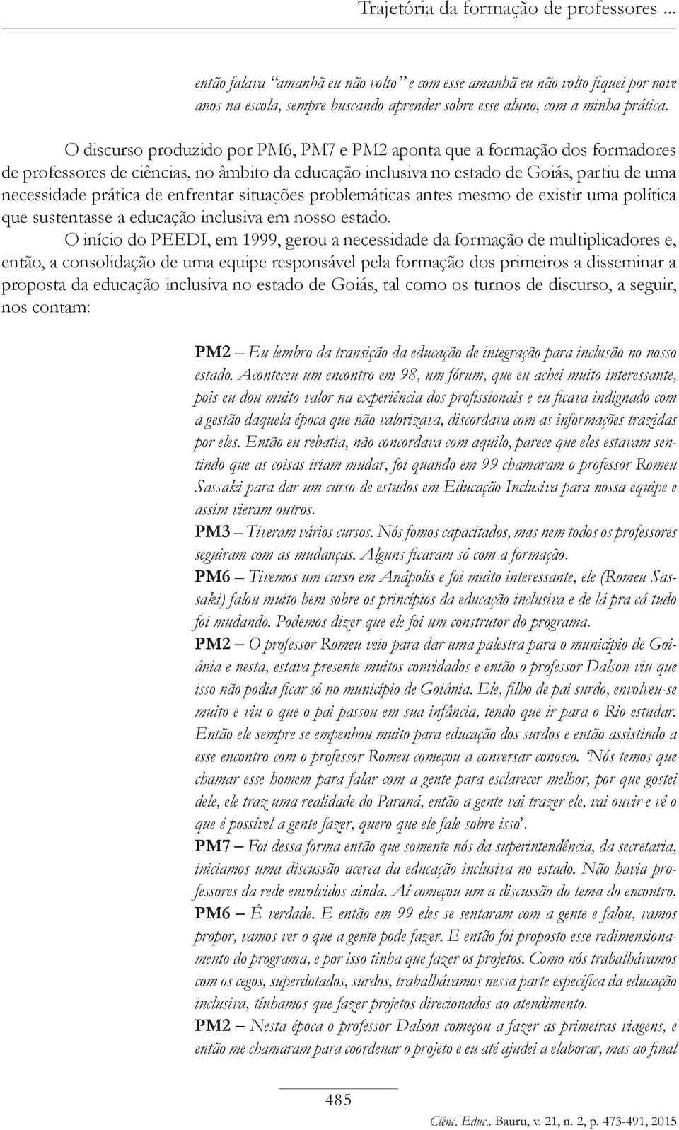 enfrentar situações problemáticas antes mesmo de existir uma política que sustentasse a educação inclusiva em nosso estado.