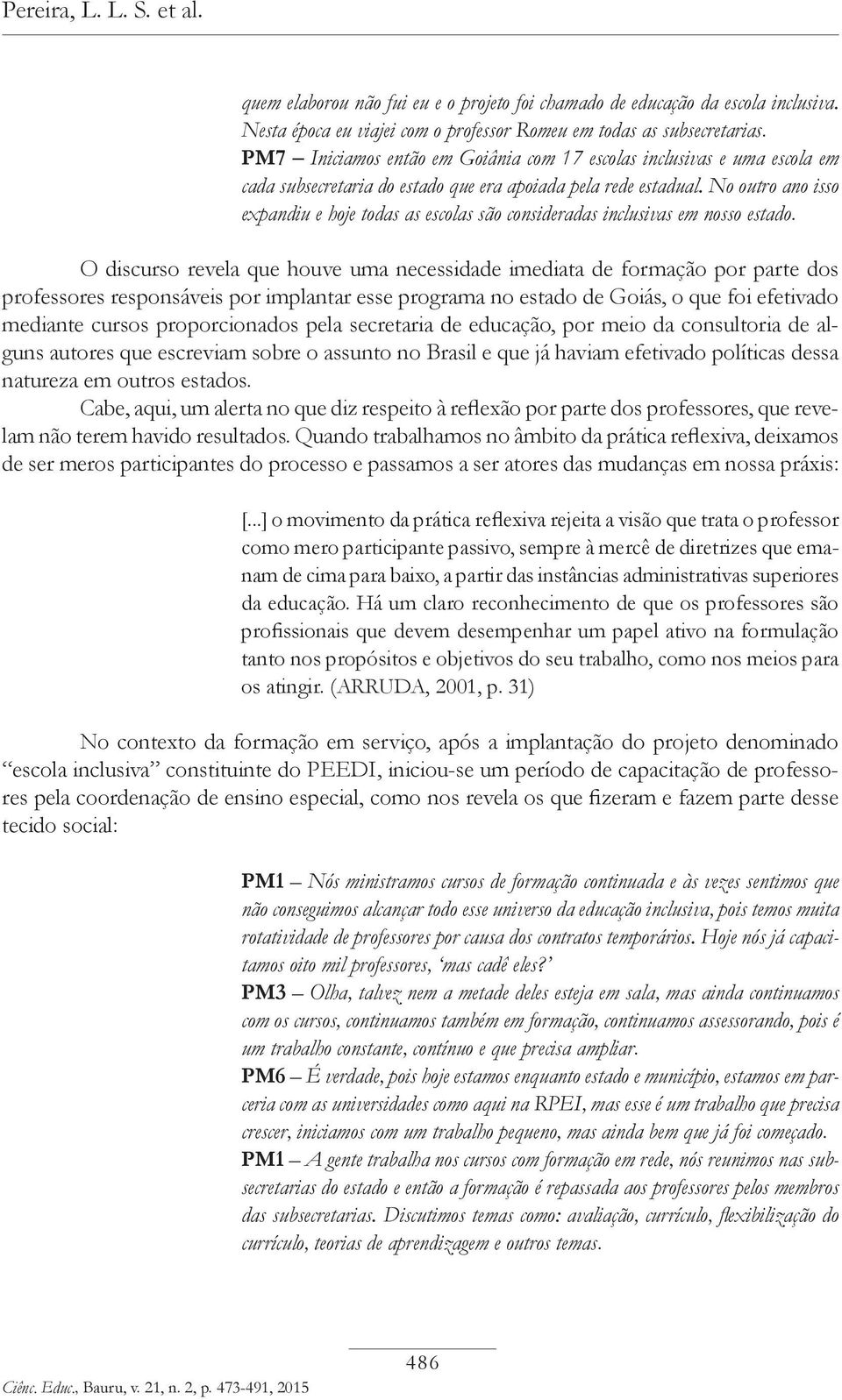 No outro ano isso expandiu e hoje todas as escolas são consideradas inclusivas em nosso estado.